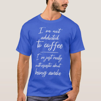 Not Addicted To Coffee Enthusiastic About Being Aw T-Shirt
