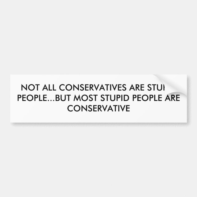 NOT ALL CONSERVATIVES ARE STUPID PEOPLE...BUT M... BUMPER STICKER (Front)