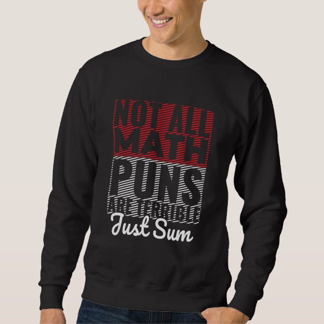 Not All Math Puns Are Terrible Just Sum Math Pun Sweatshirt (Front)