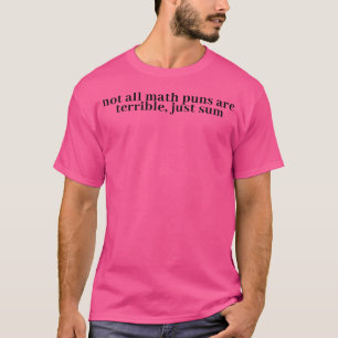 Not All Math Puns Are Terrible Just Sum T-Shirt