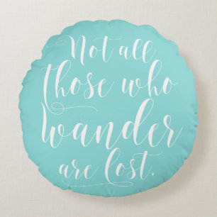Not All Those Who Wander Are Lost Round Pillow
