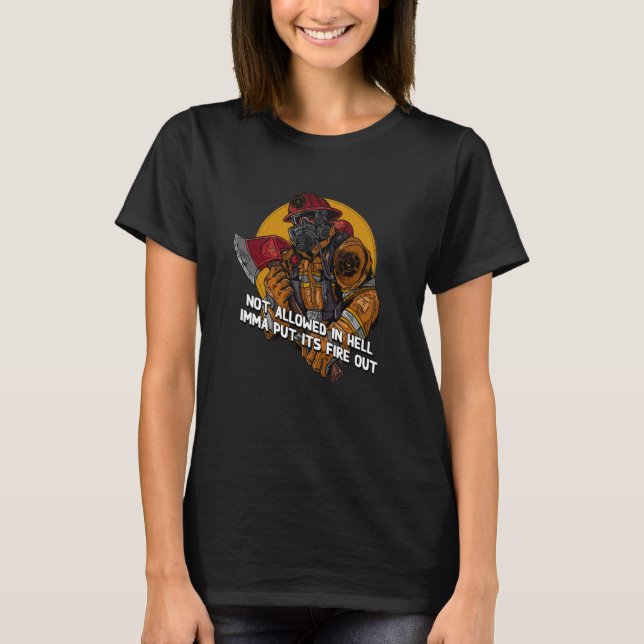 Not Allowed in Hell Fire Out Firefighter Humor Fir T-Shirt (Front)