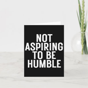 Not Aspiring To Be Humble 1  Card