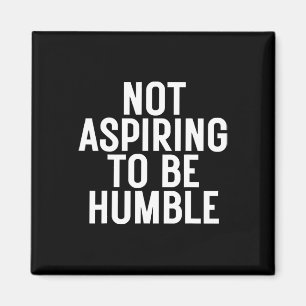 Not Aspiring To Be Humble 1  Magnet