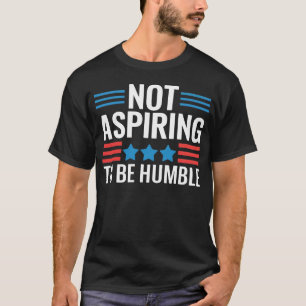 Not Aspiring to Be Humble T-Shirt
