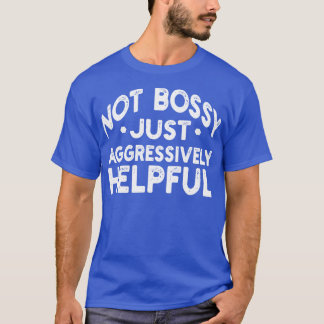 not bossy just aggressively helpful T-Shirt