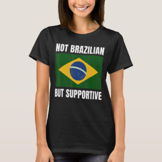 Not Brazilian But Supportive Brazil Flag Support T-Shirt