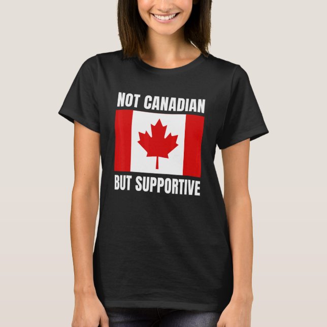 Not Canadian But Supportive Canada Flag Support T-Shirt (Front)