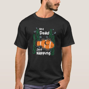 Not Dead Just Napping Aquarist Fish Keeper Clown F T-Shirt