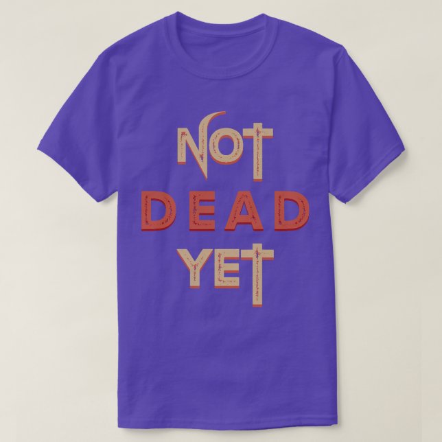 Not Dead Yet Funny Sarcastic T-Shirt (Design Front)