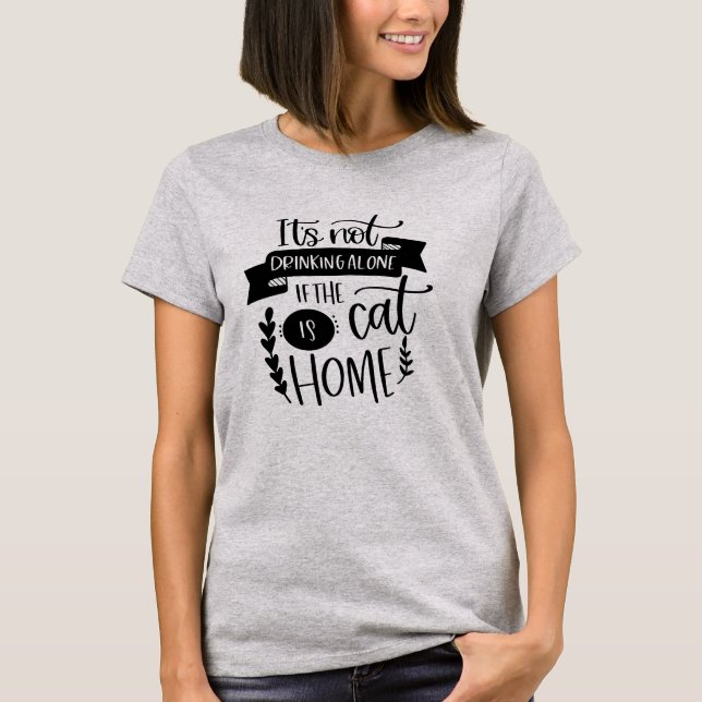 Not Drinking Alone If Cat Is Home | Funny Alcohol T-Shirt (Front)