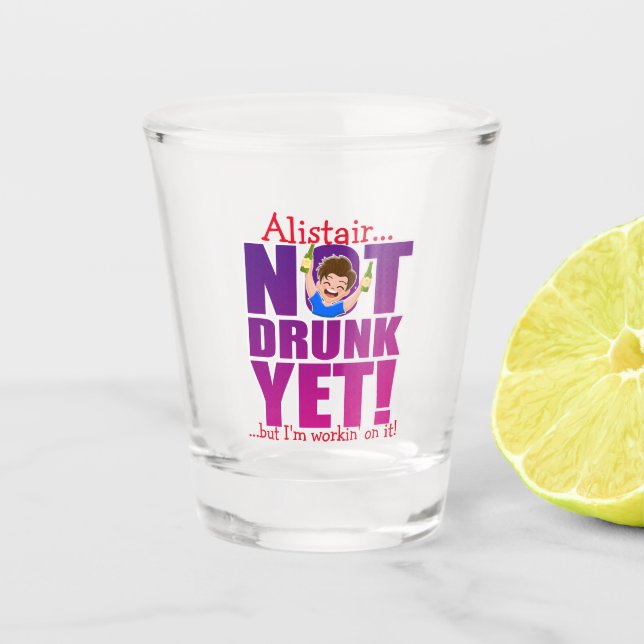 NOT DRUNK YET... but I'm working on it! Shot Glass (Front)