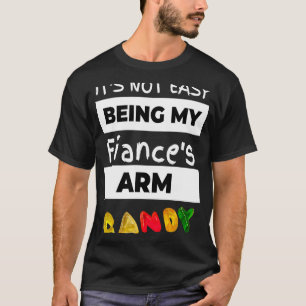 Not Easy Being My Fiance's Arm Candy Mother Father T-Shirt