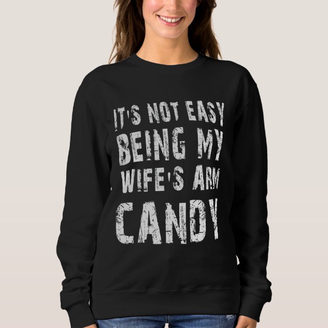Not Easy Being My Wife's Arm Candy  Quote Sweatshirt (Front)
