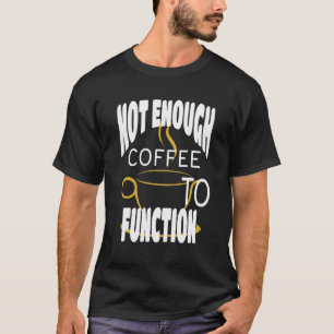Not Enough Coffee To Function Steaming Coffee Cup T-Shirt