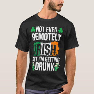 Not Even Remotely Irish But Im Getting Drunk St Pa T-Shirt