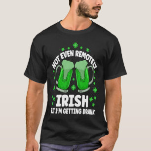 Not Even Remotely Irish Drunk Beer Drinking St Pat T-Shirt
