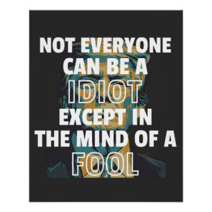 Not Everyone Can Be A Idiot Except In The Mind Of Poster