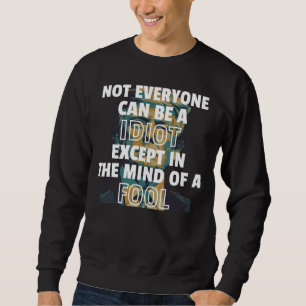 Not Everyone Can Be A Idiot Except In The Mind Of Sweatshirt