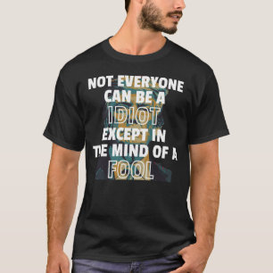 Not Everyone Can Be A Idiot Except In The Mind Of  T-Shirt