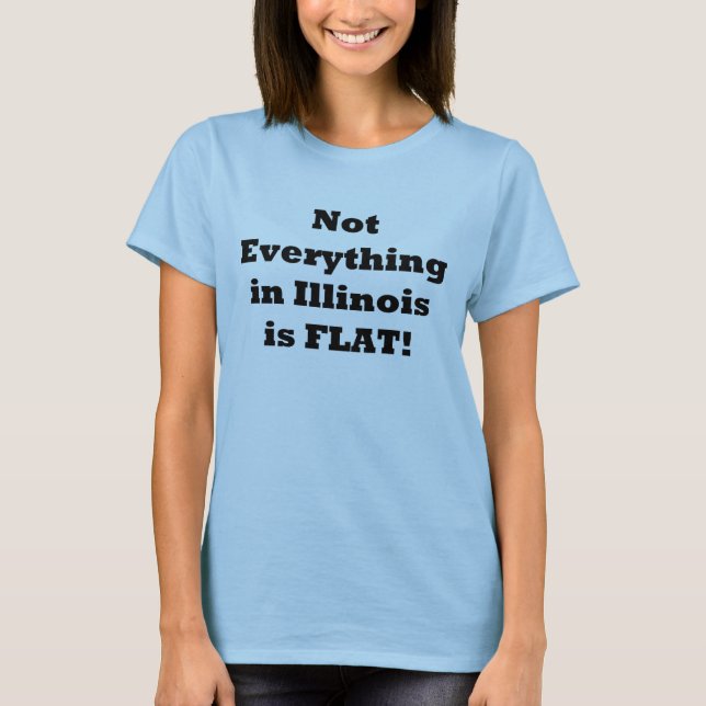 Not Everything in Illinois is Flat! T-Shirt (Front)