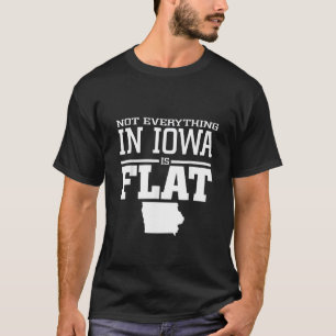 Not Everything In Iowa Is Flat Funny Sarcasm Iowa  T-Shirt
