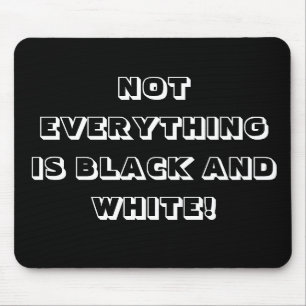 NOT EVERYTHING IS BLACK AND WHITE! MOUSE PAD