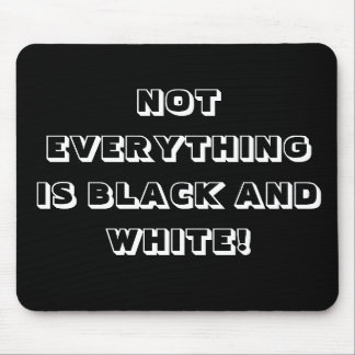 NOT EVERYTHING IS BLACK AND WHITE! MOUSE PAD
