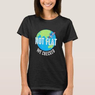 Not Flat We Checked - Flat Earth Map - Flat Earth  T-Shirt