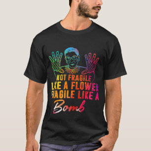 Not Fragile Like A Flower But A Bomb Ruth Ginsburg T-Shirt