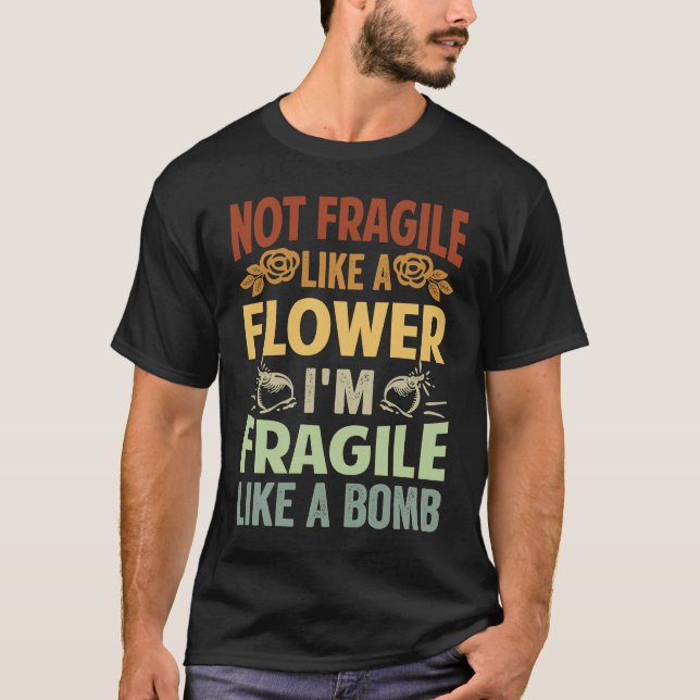Not Fragile Like A Flower  I'm Fragile Like A Bomb T-Shirt (Front)