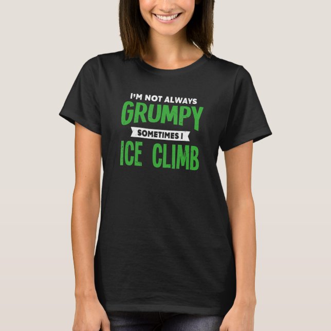Not Grumpy Sometimes I Ice Climb  Ice Climbing Hum T-Shirt (Front)