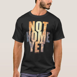 Not Home Yet Christian Faith Heaven Hope  T-Shirt