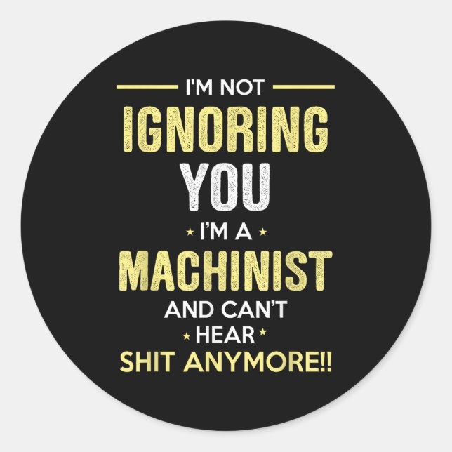 Not Ignoring I'm Machinist Can't Hear Sh-t Anymore Classic Round Sticker (Front)