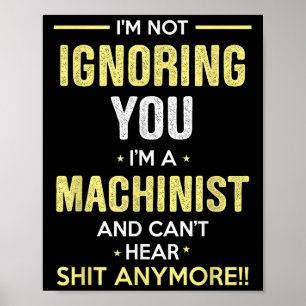Not Ignoring I'm Machinist Can't Hear Sh-t Anymore Poster