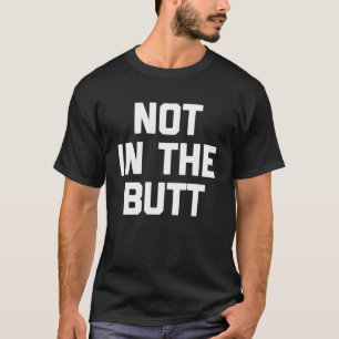 Not In The Butt Saying Sarcastic Cute Cool T-Shirt