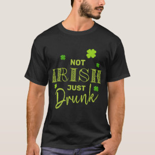 Not Irish Just Drunk Funny St Patrick's Day T-Shirt