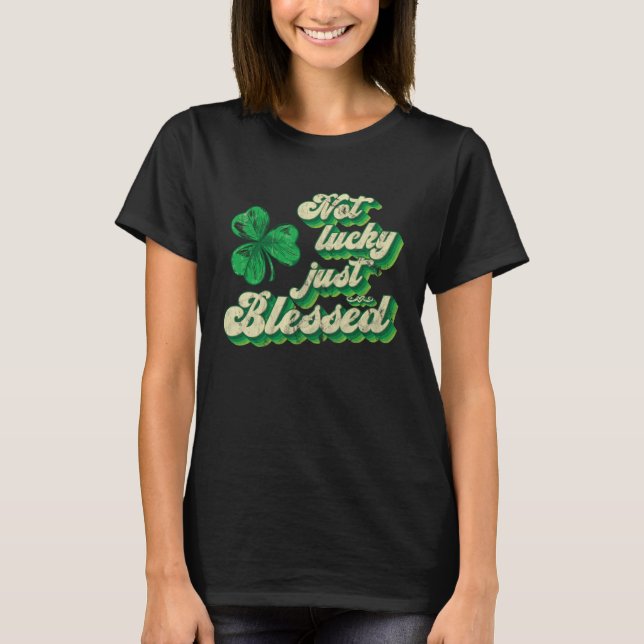 Not Lucky Just Blessed St Patrick Day St Pattys Vi T-Shirt (Front)