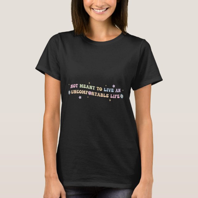 Not Meant To Live An Uncomfortable Life Funny Quot T-Shirt (Front)