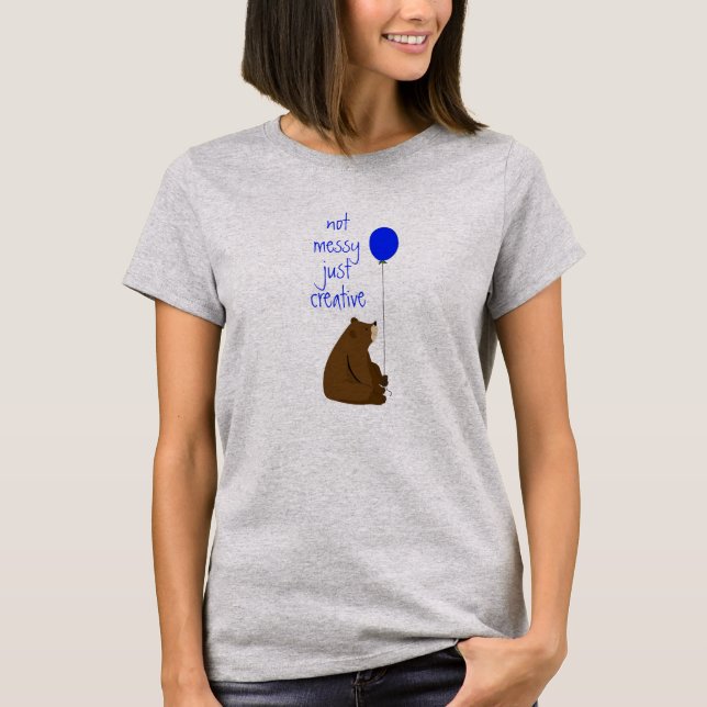 Not Messy Just Creative Fun Balloon Bear Quote T-Shirt (Front)