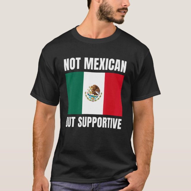 Not Mexican But Supportive Mexico Flag Support T-Shirt (Front)