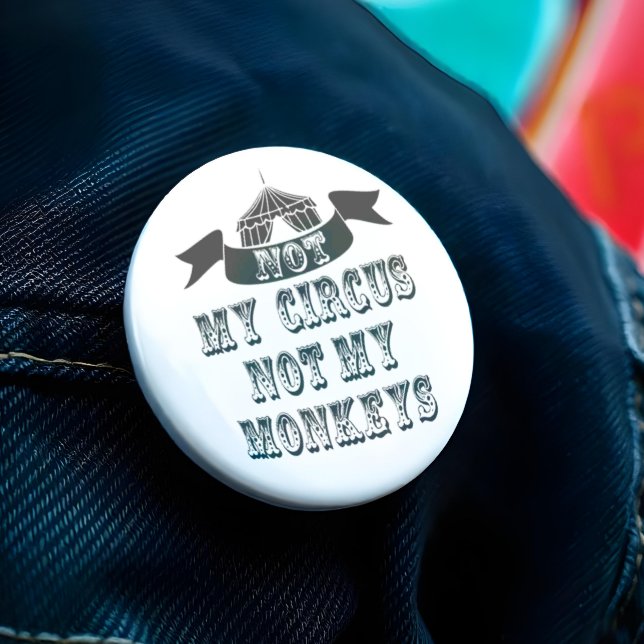 Not My Circus Not My Monkeys 3 Inch Round Button (Think of it as a funny way of saying to a work colleague that it ain't your problem. )