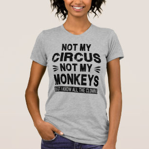 Not my Circus. Not my Monkeys. But I know all the  T-Shirt