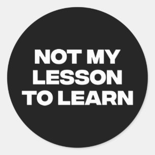 Not My Lesson To Learn  Classic Round Sticker