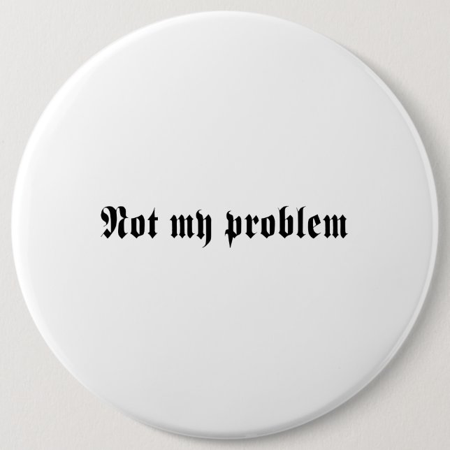 Not My Problem 6 Inch Round Button (Front)