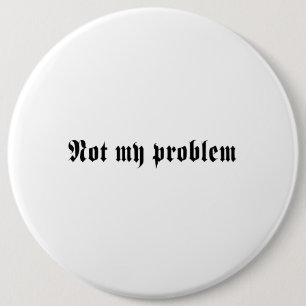 Not My Problem 6 Inch Round Button