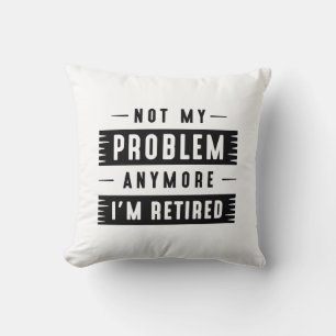 Not My Problem Anymore I’m Retired Throw Pillow