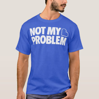 Not My Problem T-Shirt