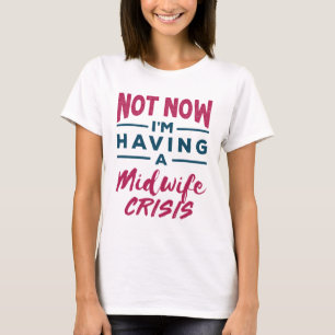Not Now I'm Having a Midwife Crisis Funny Midwives T-Shirt