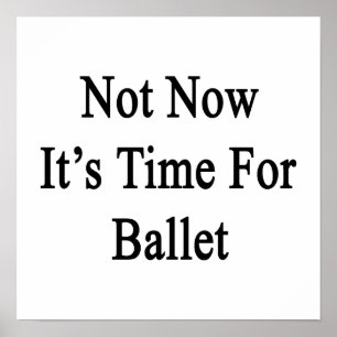 Not Now It's Time For Ballet Poster